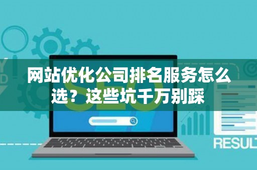 网站优化公司排名服务怎么选？这些坑千万别踩