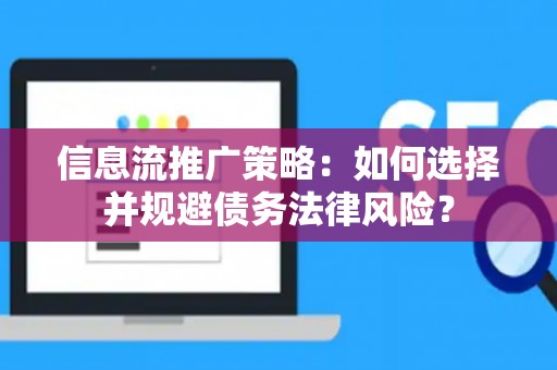 信息流推广策略：如何选择并规避债务法律风险？