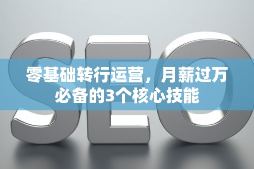 零基础转行运营，月薪过万必备的3个核心技能