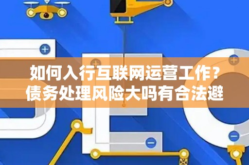 如何入行互联网运营工作？债务处理风险大吗有合法避坑指南？