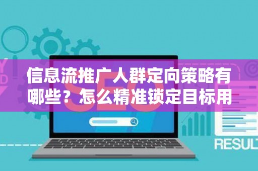 信息流推广人群定向策略有哪些?怎么精准锁定目标用户提升转化率? 信息流推广人群定向策略有哪些?怎么精准锁定目标用户提升转化率?