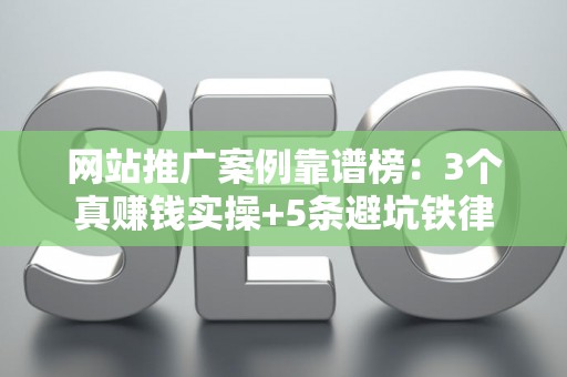 网站推广案例靠谱榜：3个真赚钱实操+5条避坑铁律