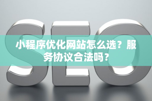 小程序优化网站怎么选？服务协议合法吗？