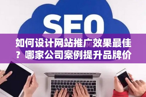 如何设计网站推广效果最佳？哪家公司案例提升品牌价值？——基于债务法律角度解析