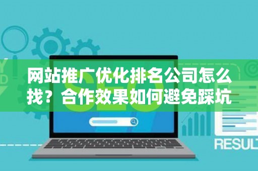 网站推广优化排名公司怎么找？合作效果如何避免踩坑？