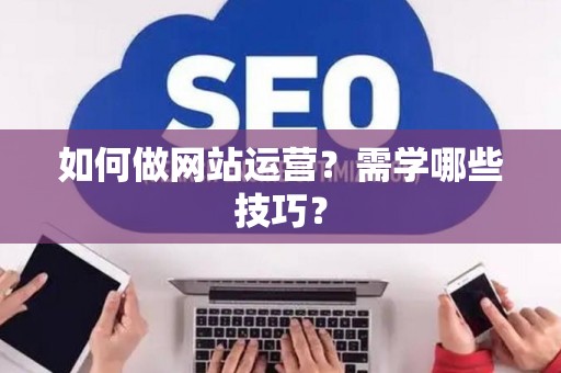 如何做网站运营？需学哪些技巧？