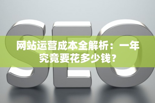网站运营成本全解析：一年究竟要花多少钱？